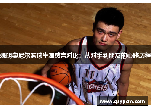 姚明奥尼尔篮球生涯感言对比：从对手到朋友的心路历程