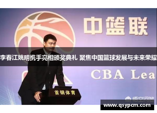 李春江姚明携手亮相颁奖典礼 聚焦中国篮球发展与未来荣耀