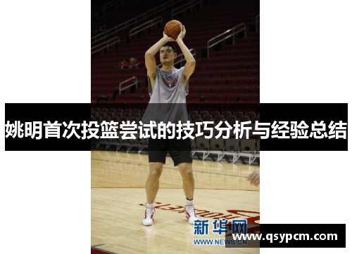 姚明首次投篮尝试的技巧分析与经验总结