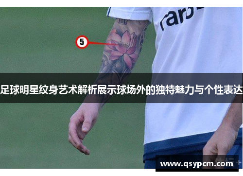 足球明星纹身艺术解析展示球场外的独特魅力与个性表达