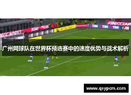 广州网球队在世界杯预选赛中的速度优势与战术解析