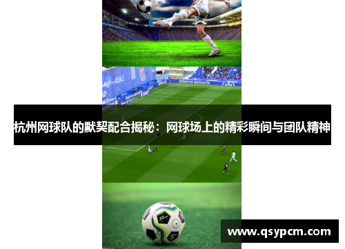 杭州网球队的默契配合揭秘：网球场上的精彩瞬间与团队精神