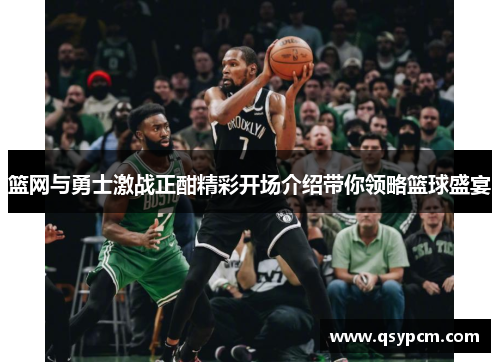 篮网与勇士激战正酣精彩开场介绍带你领略篮球盛宴